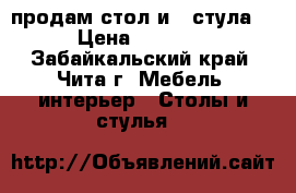 продам стол и 4 стула.  › Цена ­ 15 000 - Забайкальский край, Чита г. Мебель, интерьер » Столы и стулья   